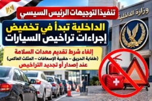 تنفيذًا لتوجيهات الرئيس السيسي.. الداخلية تلغي شرط تقديم طفاية الحريق وحقيبة الإسعافات والمثلث العاكس عند ترخيص السيارات